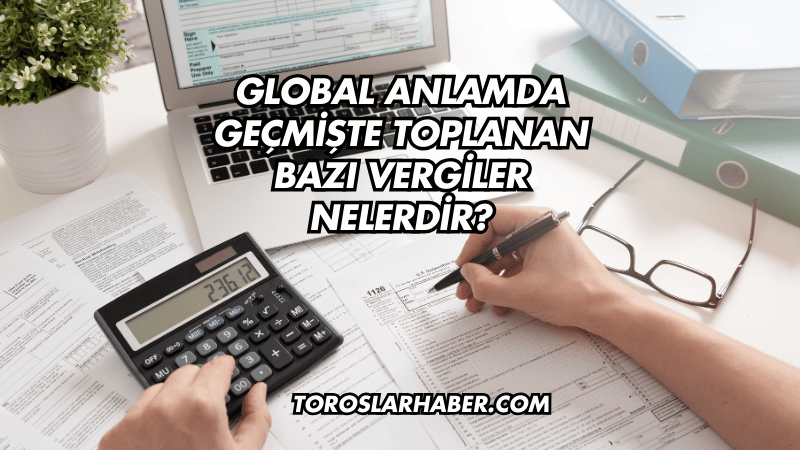 Global Anlamda Geçmişte Toplanan Bazı Vergiler Nelerdir?