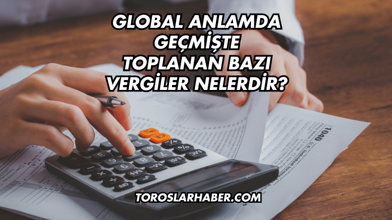Global Anlamda Geçmişte Toplanan Bazı Vergiler Nelerdir?