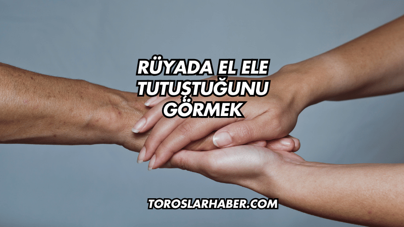 Rüyada El Ele Tutuştuğunu Görmek