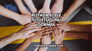 Rüyada El Ele Tutuştuğunu Görmek
