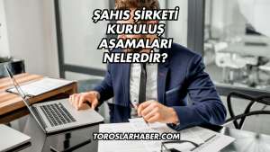 Şahıs Şirketi Kuruluş Aşamaları Nelerdir?