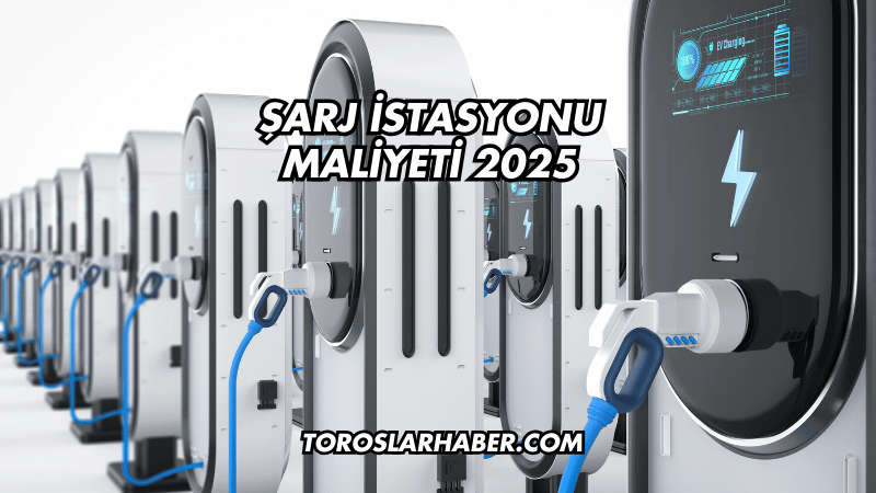 Şarj İstasyonu Maliyeti 2025