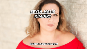Şeyla Halis Kimdir?