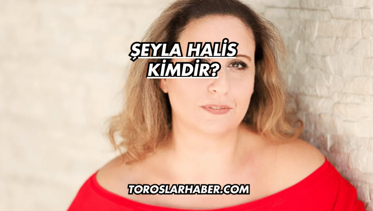 Şeyla Halis Kimdir?