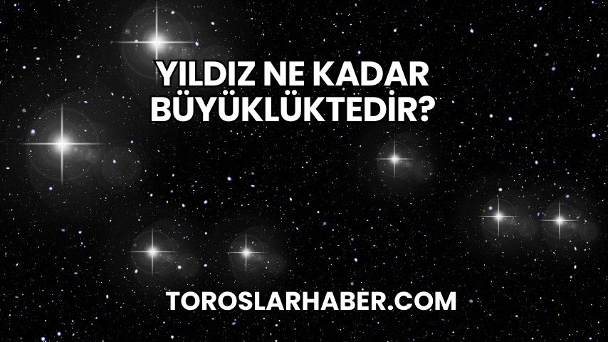 Yıldız Ne Kadar Büyüklüktedir?
