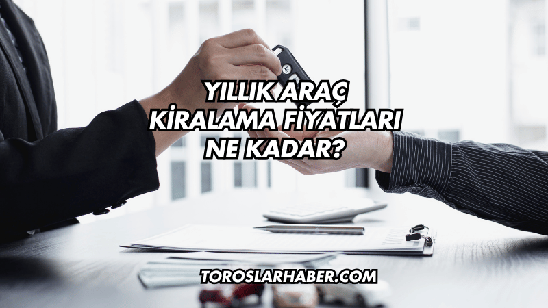 Yıllık Araç Kiralama Fiyatları Ne Kadar?