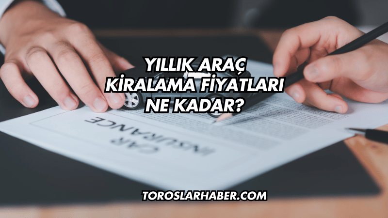 Yıllık Araç Kiralama Fiyatları Ne Kadar?