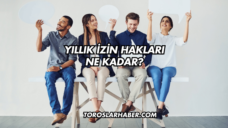 Yıllık İzin Hakları Ne Kadar?