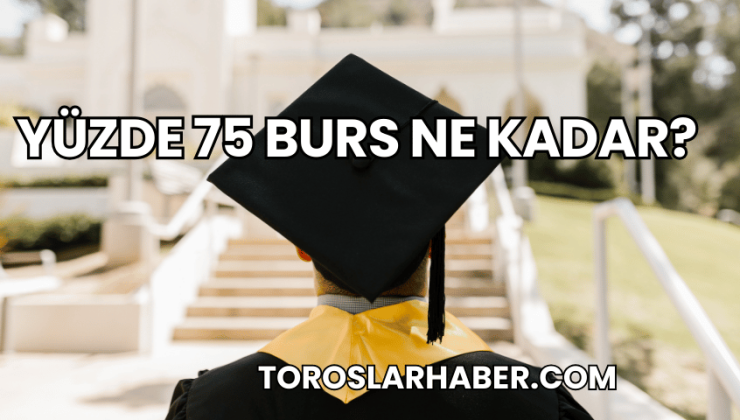 Yüzde 75 Burs Ne Kadar?