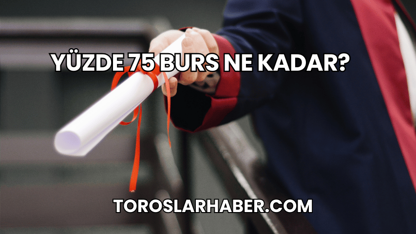 Yüzde 75 Burs Ne Kadar?