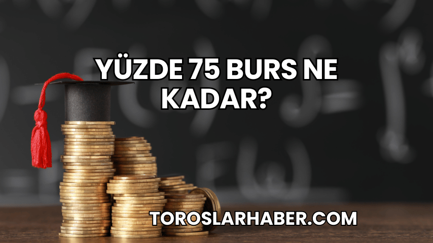Yüzde 75 Burs Ne Kadar?