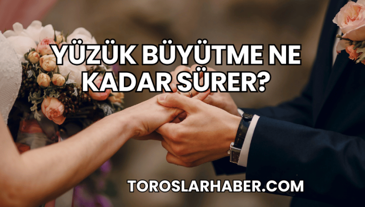 Yüzük Büyütme Ne Kadar Sürer?