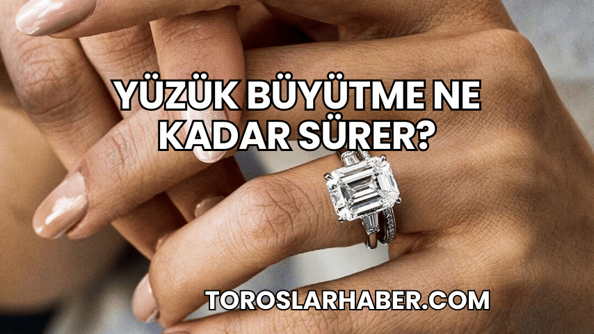 Yüzük Büyütme Ne Kadar Sürer?
