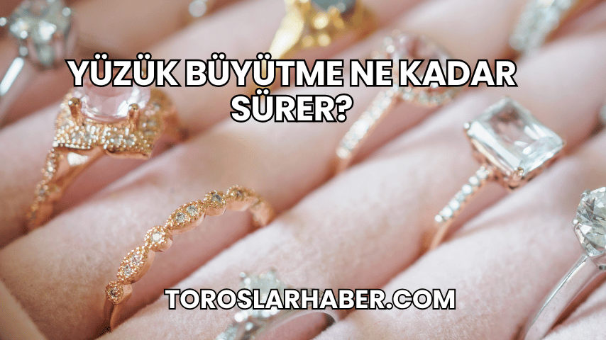 Yüzük Büyütme Ne Kadar Sürer?
