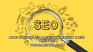 Ajans Sahipleri İçin Backlink ve Tanıtım Yazısı Taktikleri